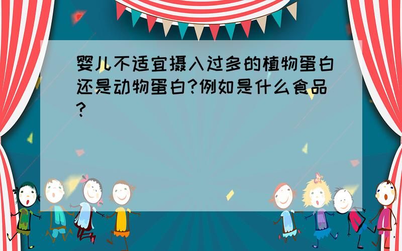 婴儿不适宜摄入过多的植物蛋白还是动物蛋白?例如是什么食品?