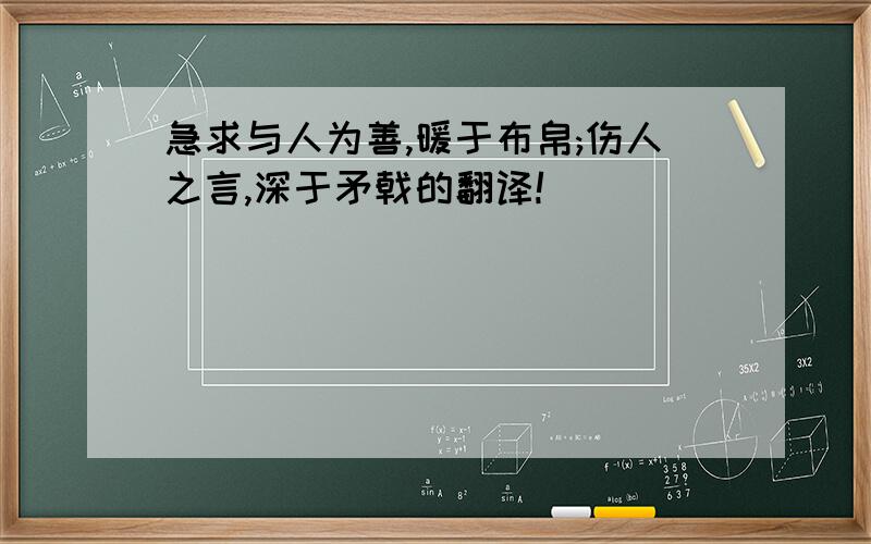 急求与人为善,暖于布帛;伤人之言,深于矛戟的翻译!