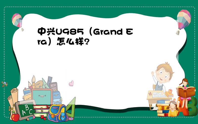 中兴U985（Grand Era）怎么样?