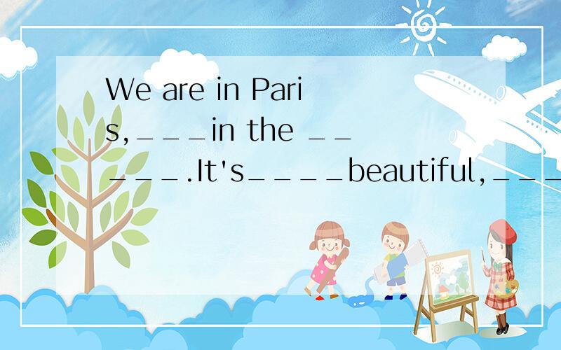 We are in Paris,___in the _____.It's____beautiful,___day.我们正