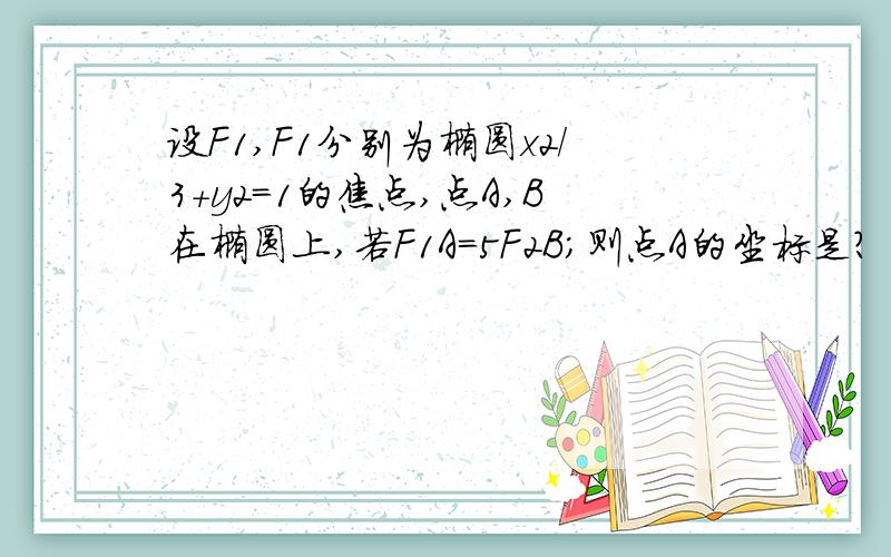 设F1,F1分别为椭圆x2/3+y2=1的焦点,点A,B在椭圆上,若F1A=5F2B;则点A的坐标是?