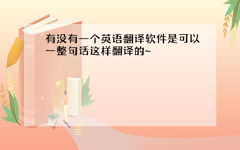 有没有一个英语翻译软件是可以一整句话这样翻译的~