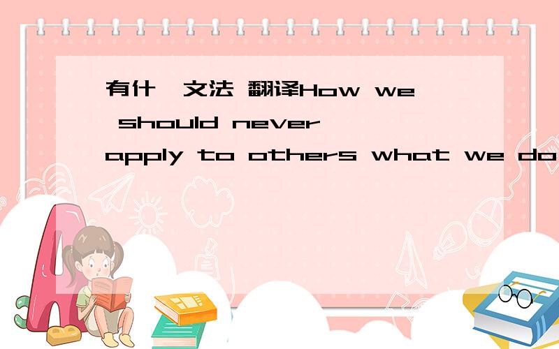 有什麼文法 翻译How we should never apply to others what we do not w