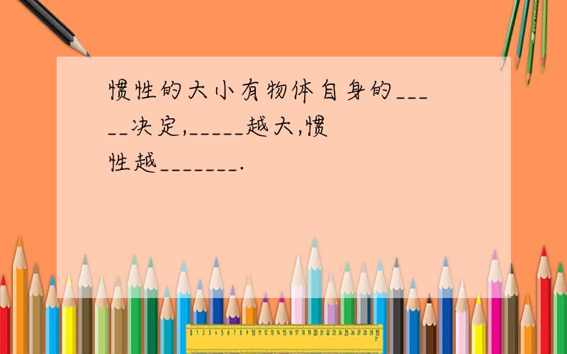 惯性的大小有物体自身的_____决定,_____越大,惯性越_______.