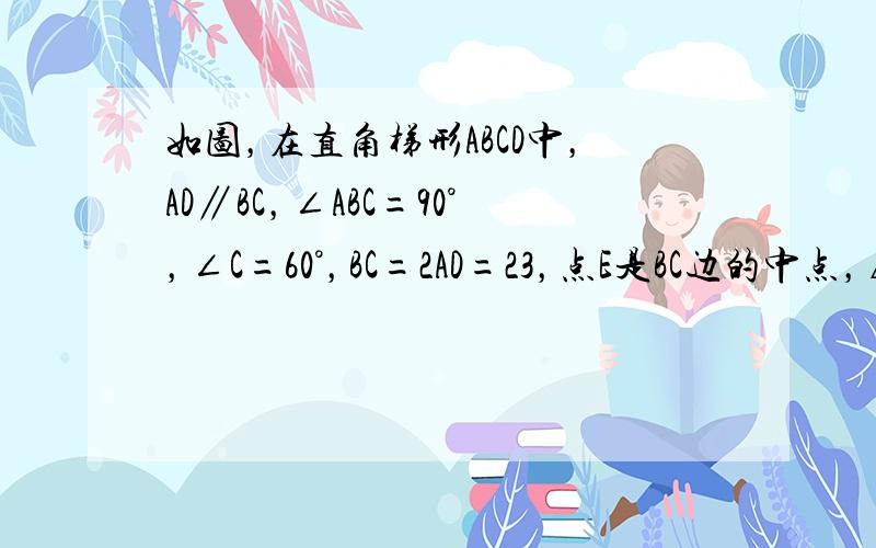 如图，在直角梯形ABCD中，AD∥BC，∠ABC=90°，∠C=60°，BC=2AD=23，点E是BC边的中点，△DEF