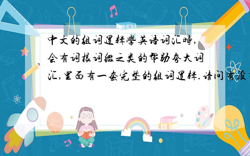 中文的组词逻辑学英语词汇时,会有词根词缀之类的帮助夸大词汇,里面有一套完整的组词逻辑.请问有没有专门探讨中文组词逻辑的文