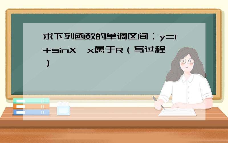 求下列函数的单调区间：y=1+sinX,x属于R（写过程）