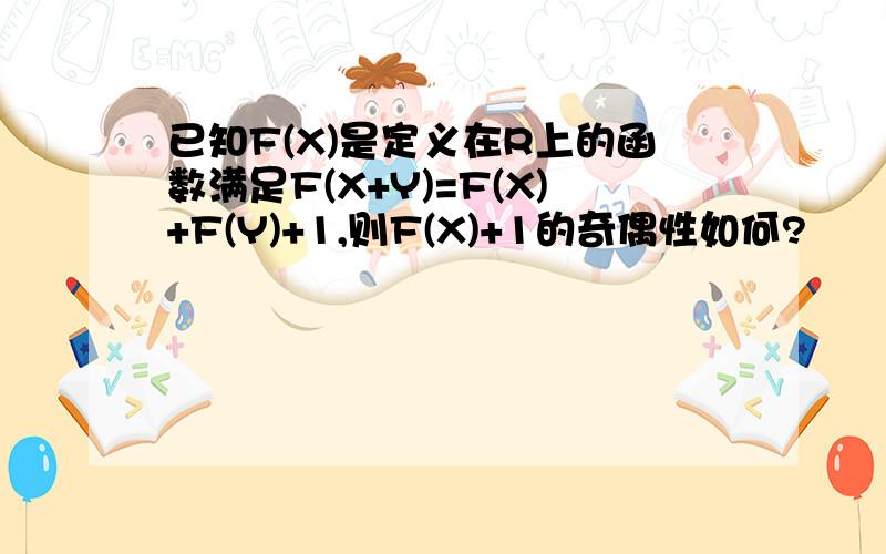 已知F(X)是定义在R上的函数满足F(X+Y)=F(X)+F(Y)+1,则F(X)+1的奇偶性如何?