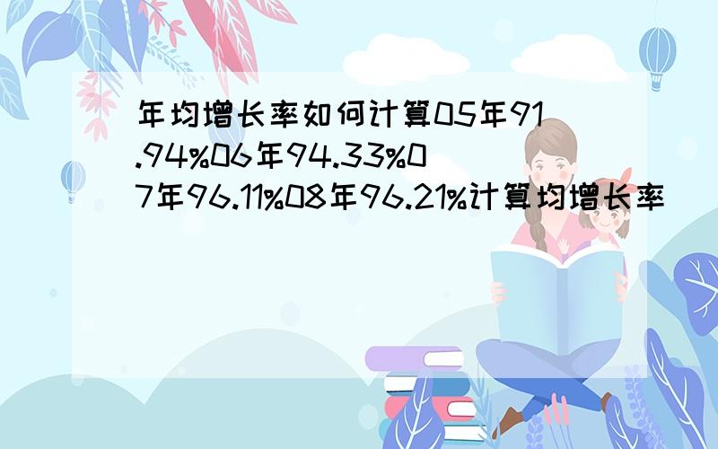 年均增长率如何计算05年91.94%06年94.33%07年96.11%08年96.21%计算均增长率