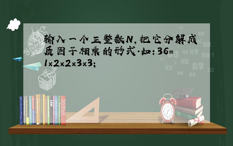 输入一个正整数N,把它分解成质因子相乘的形式.如：36=1×2×2×3×3；