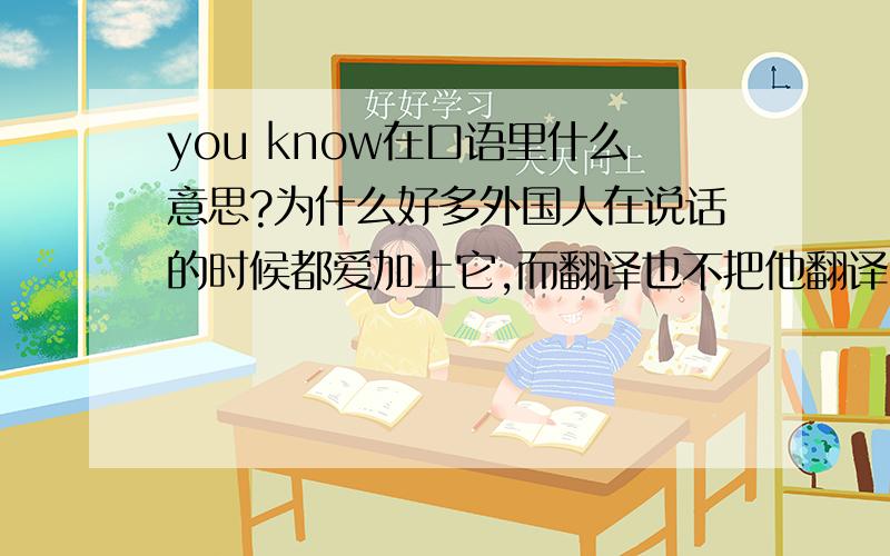 you know在口语里什么意思?为什么好多外国人在说话的时候都爱加上它,而翻译也不把他翻译出来?