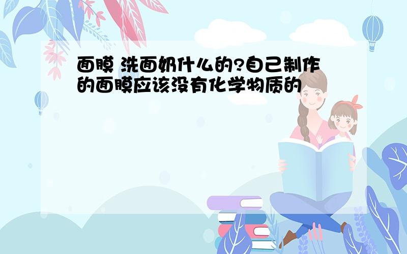 面膜 洗面奶什么的?自己制作的面膜应该没有化学物质的