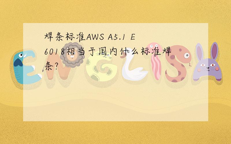 焊条标准AWS A5.1 E6018相当于国内什么标准焊条?