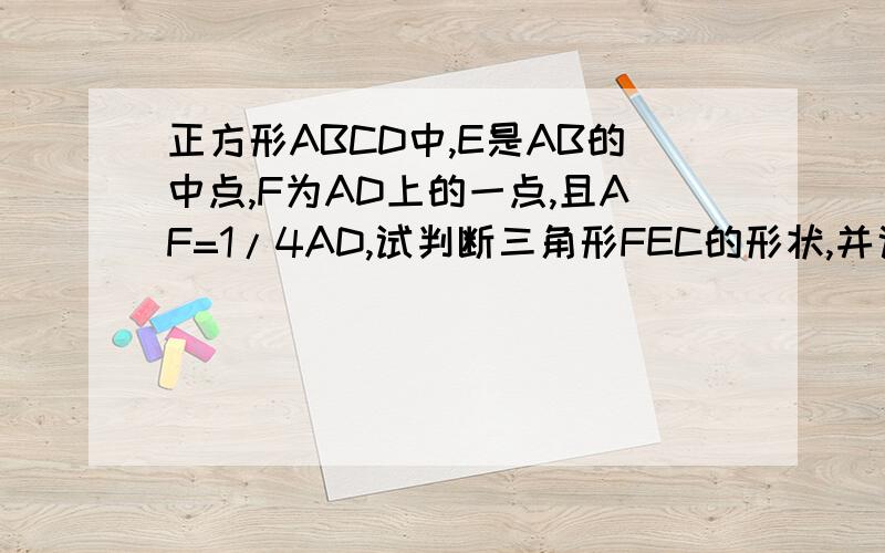 正方形ABCD中,E是AB的中点,F为AD上的一点,且AF=1/4AD,试判断三角形FEC的形状,并说明理由