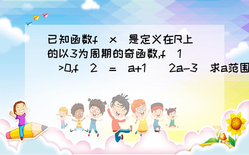 已知函数f(x）是定义在R上的以3为周期的奇函数,f(1)>0,f(2)=(a+1)(2a-3)求a范围