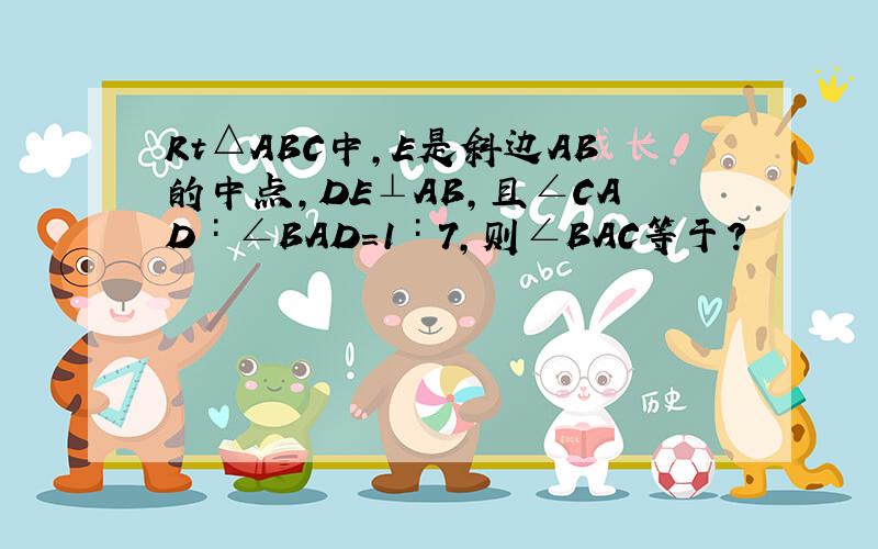 Rt△ABC中,E是斜边AB的中点,DE⊥AB,且∠CAD∶∠BAD=1∶7,则∠BAC等于?