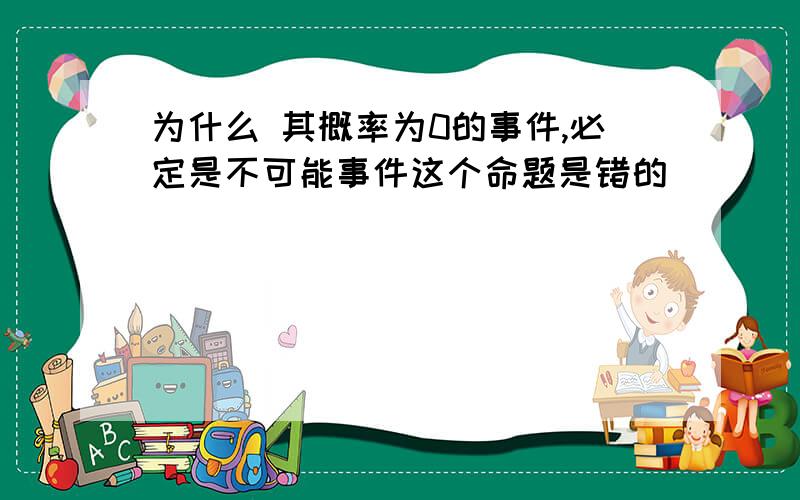 为什么 其概率为0的事件,必定是不可能事件这个命题是错的