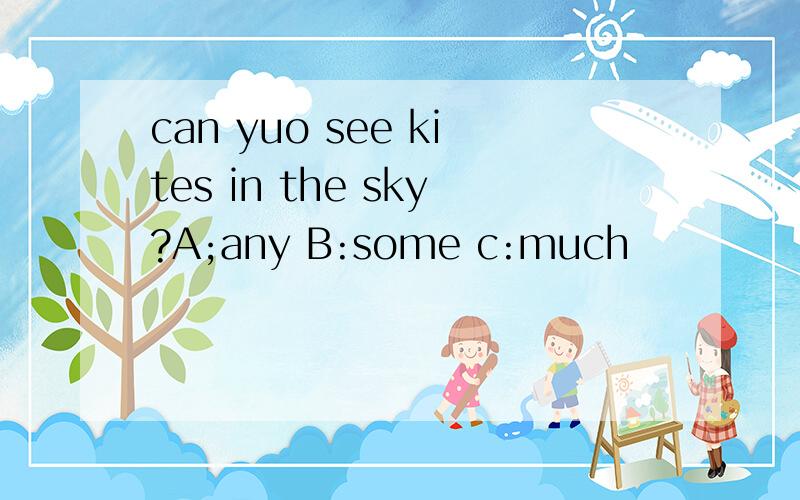 can yuo see kites in the sky?A;any B:some c:much