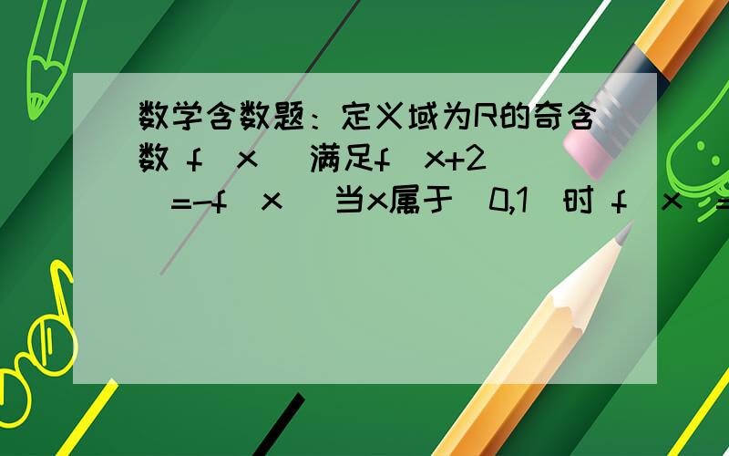 数学含数题：定义域为R的奇含数 f(x) 满足f(x+2)=-f(x) 当x属于[0,1]时 f(x)=2^x - 1