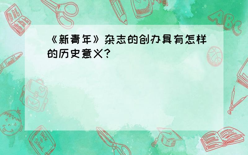 《新青年》杂志的创办具有怎样的历史意义?