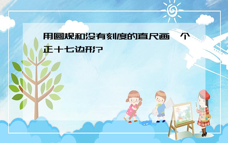 用圆规和没有刻度的直尺画一个正十七边形?