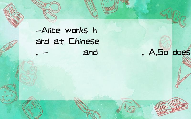 -Alice works hard at Chinese. -____and_____. A.So does she;s