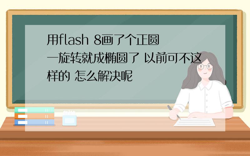 用flash 8画了个正圆 一旋转就成椭圆了 以前可不这样的 怎么解决呢