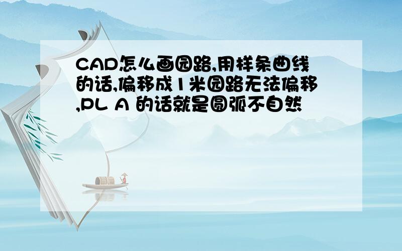 CAD怎么画园路,用样条曲线的话,偏移成1米园路无法偏移,PL A 的话就是圆弧不自然