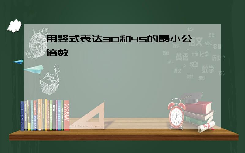 用竖式表达30和45的最小公倍数、