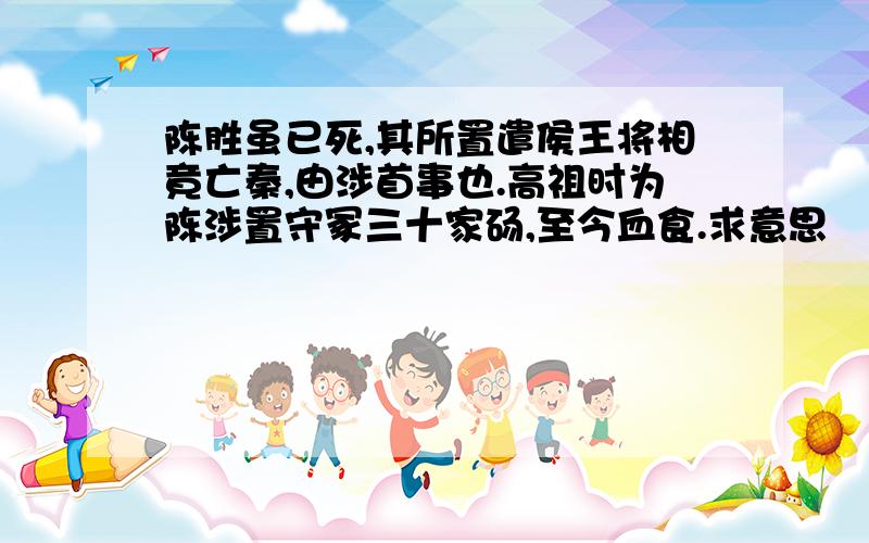 陈胜虽已死,其所置遣侯王将相竟亡秦,由涉首事也.高祖时为陈涉置守冢三十家砀,至今血食.求意思