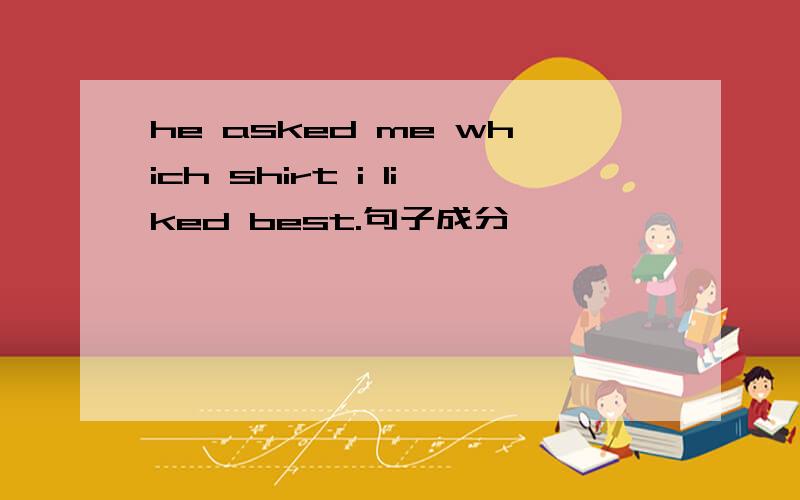 he asked me which shirt i liked best.句子成分