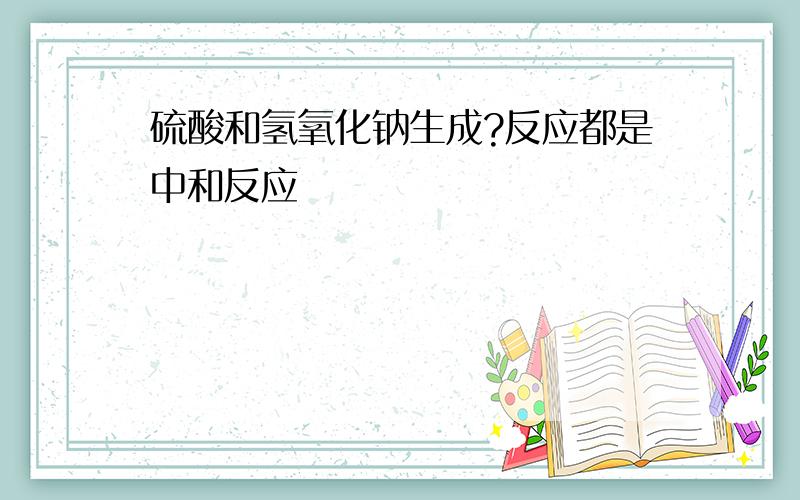 硫酸和氢氧化钠生成?反应都是中和反应