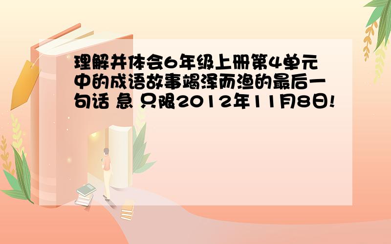 理解并体会6年级上册第4单元中的成语故事竭泽而渔的最后一句话 急 只限2012年11月8日!