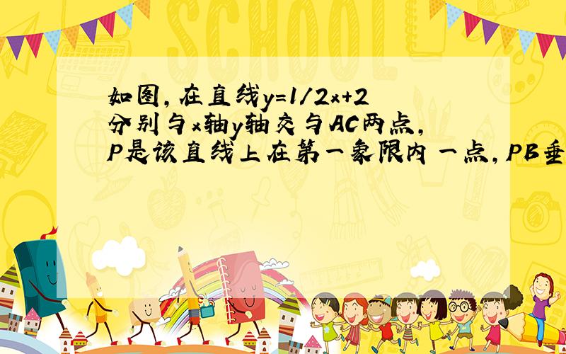 如图,在直线y=1/2x+2分别与x轴y轴交与AC两点,P是该直线上在第一象限内一点,PB垂直s轴,垂足为点B……