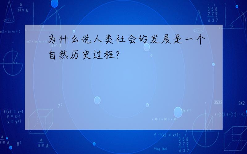 为什么说人类社会的发展是一个自然历史过程?