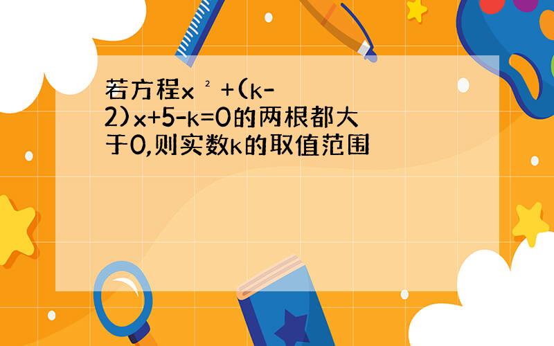 若方程x²+(k-2)x+5-k=0的两根都大于0,则实数k的取值范围