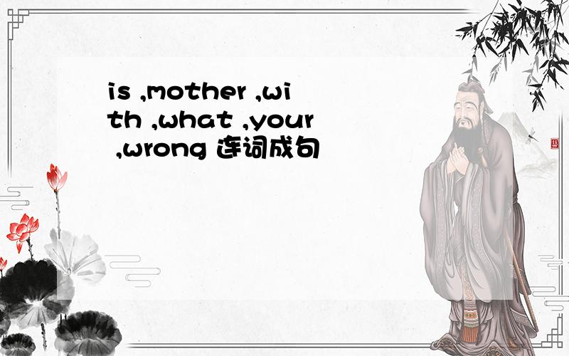 is ,mother ,with ,what ,your ,wrong 连词成句