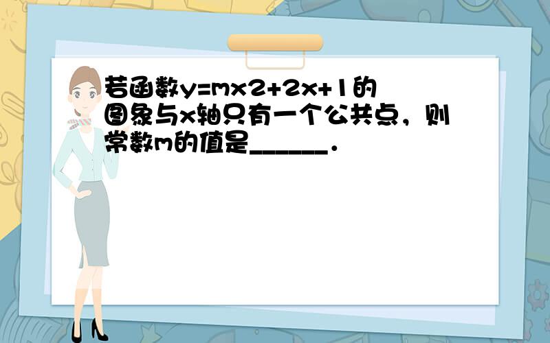 若函数y=mx2+2x+1的图象与x轴只有一个公共点，则常数m的值是______．