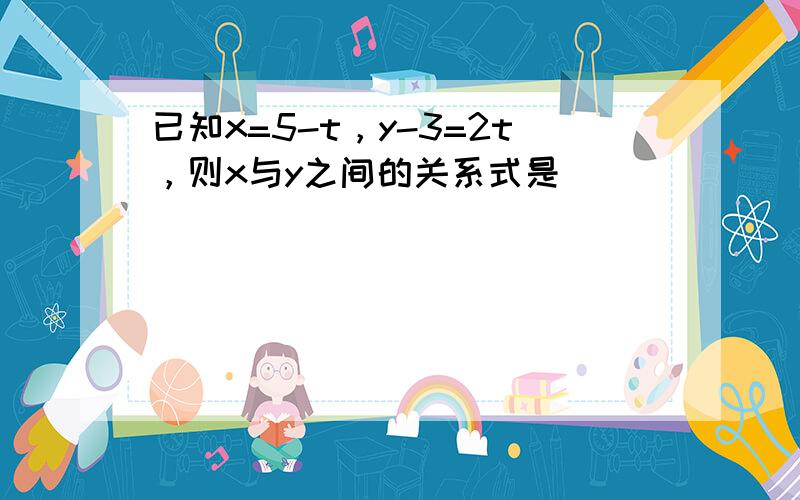 已知x=5-t，y-3=2t，则x与y之间的关系式是______．