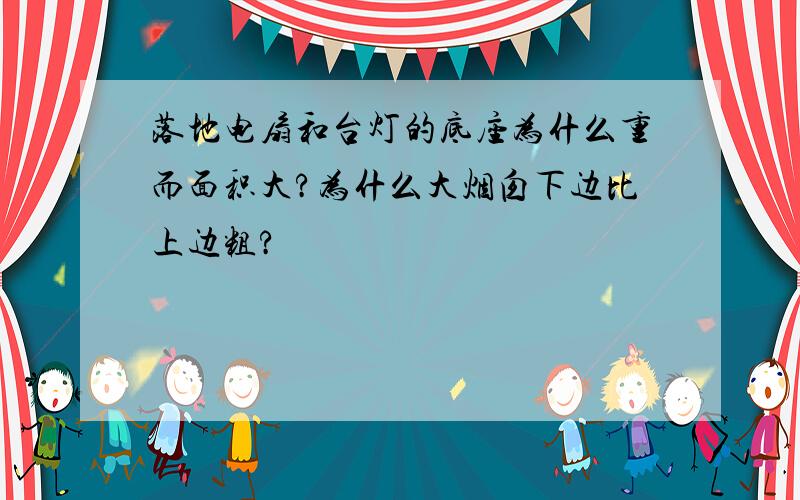 落地电扇和台灯的底座为什么重而面积大?为什么大烟囱下边比上边粗?