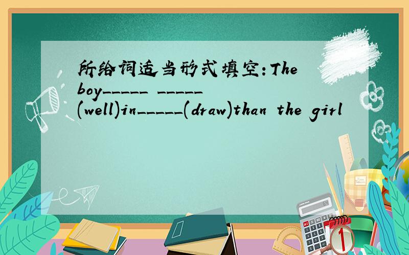 所给词适当形式填空：The boy_____ _____(well)in_____(draw)than the girl