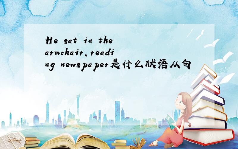 He sat in the armchair,reading newspaper是什么状语从句