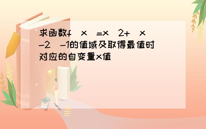 求函数f(x)=x^2+|x-2|-1的值域及取得最值时对应的自变量x值