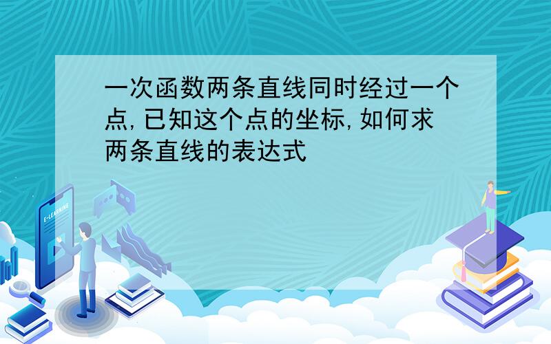 一次函数两条直线同时经过一个点,已知这个点的坐标,如何求两条直线的表达式