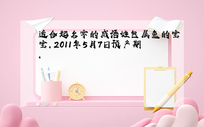 适合起名字的成语姓包属兔的宝宝,2011年5月7日预产期,