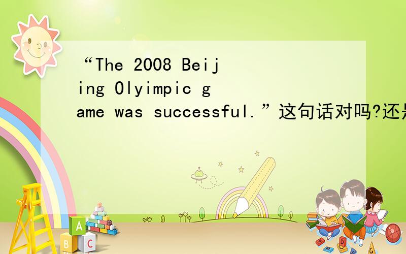 “The 2008 Beijing Olyimpic game was successful.”这句话对吗?还是该用一般