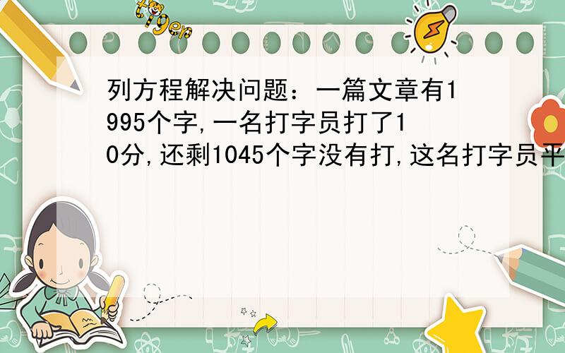 列方程解决问题：一篇文章有1995个字,一名打字员打了10分,还剩1045个字没有打,这名打字员平均每分打多少个字?