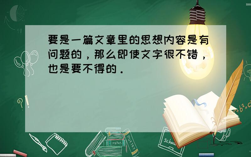 要是一篇文章里的思想内容是有问题的，那么即使文字很不错，也是要不得的。