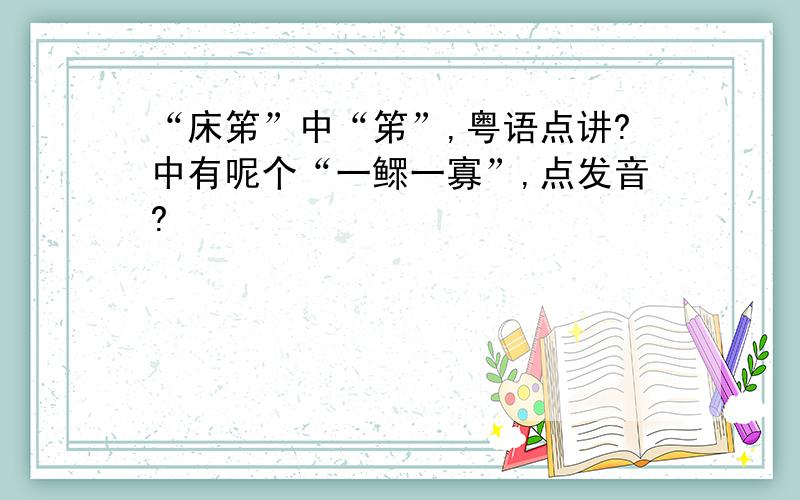 “床笫”中“笫”,粤语点讲?中有呢个“一鳏一寡”,点发音?