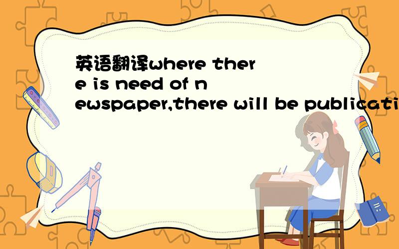 英语翻译where there is need of newspaper,there will be publicati